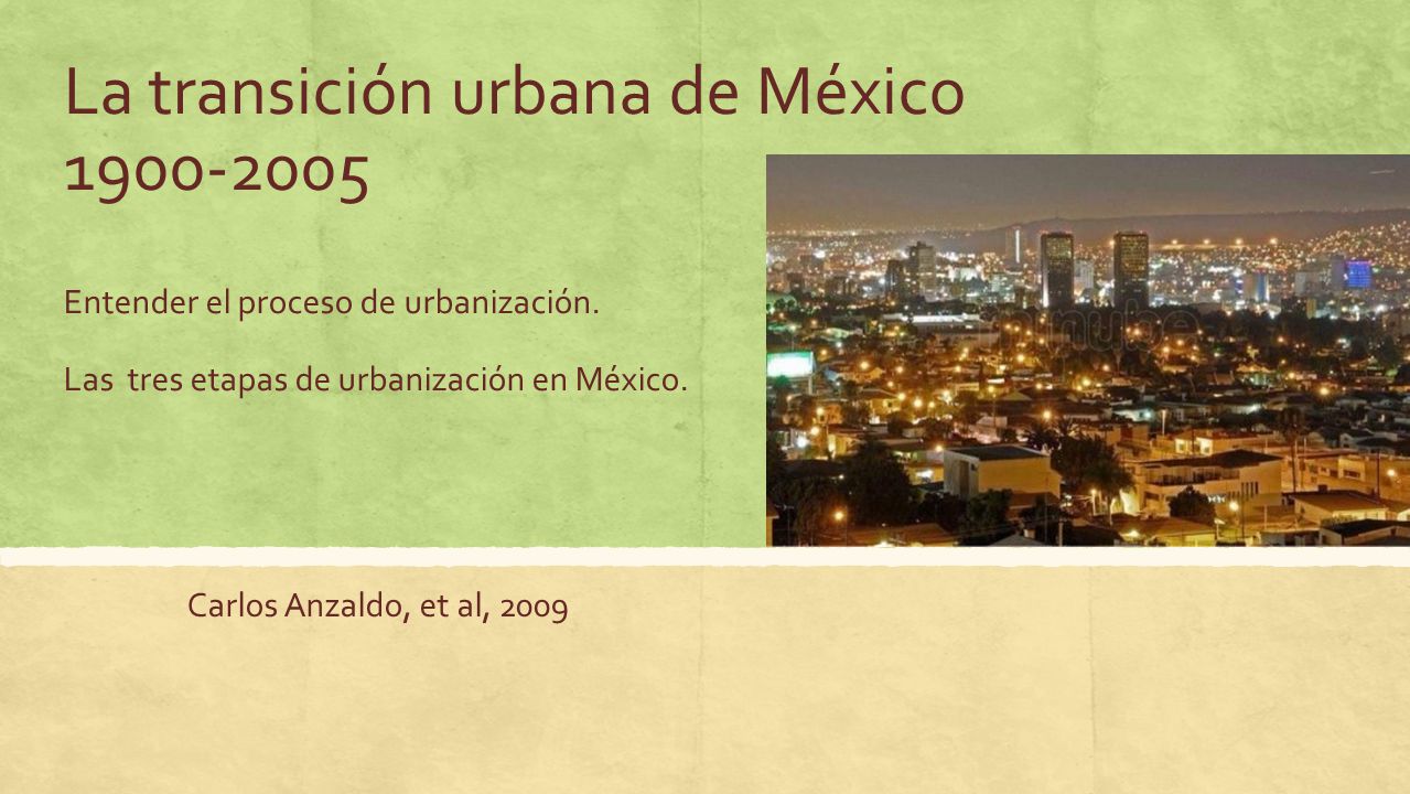 La transición urbana de México Entender el proceso de urbanización. Las tres etapas de urbanización en México.