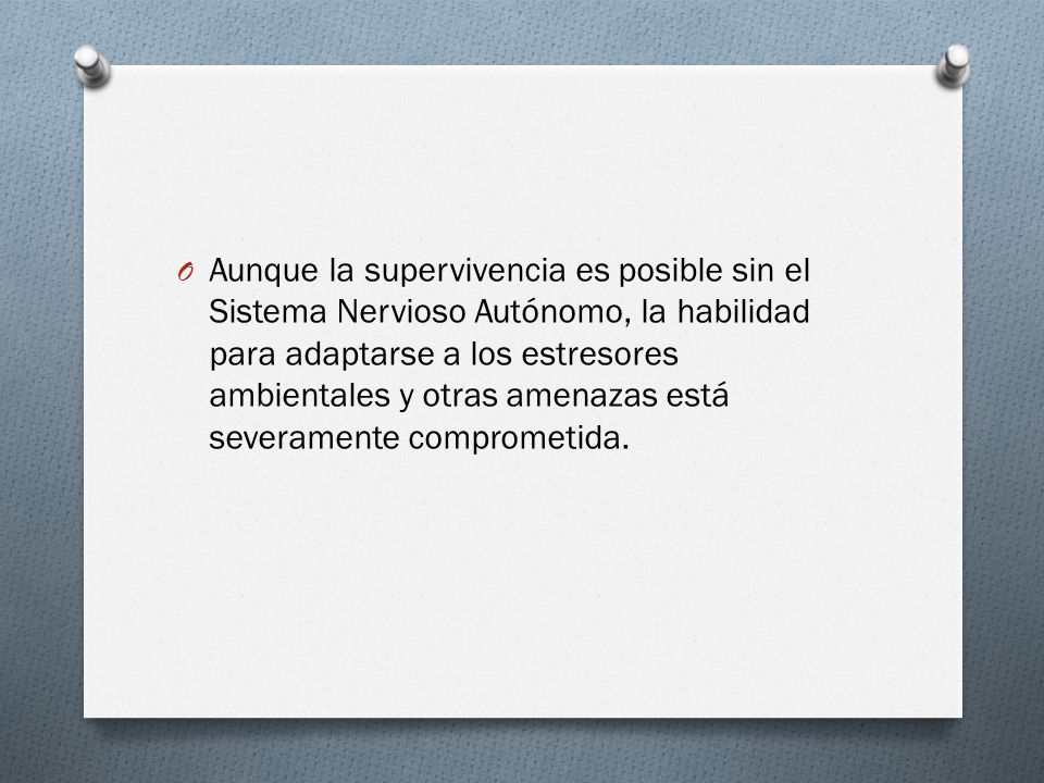Aunque la supervivencia es posible sin el Sistema Nervioso Autónomo, la habilidad para adaptarse a los estresores ambientales y otras amenazas está severamente comprometida.
