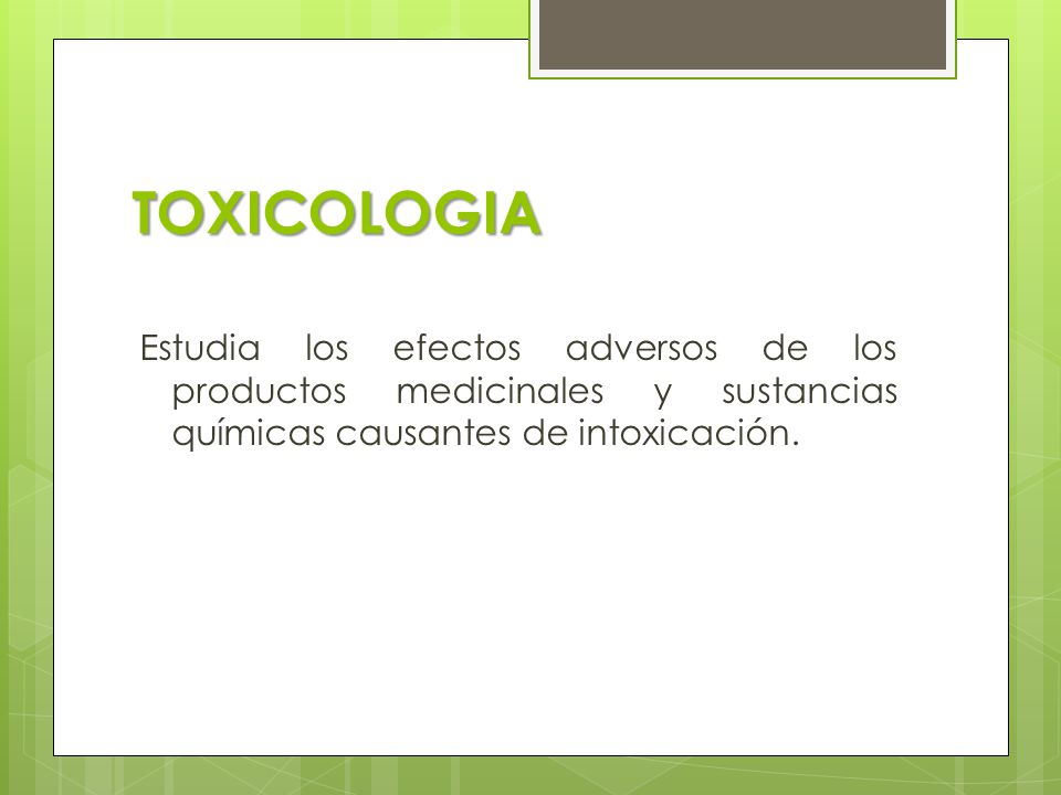 TOXICOLOGIA Estudia los efectos adversos de los productos medicinales y sustancias químicas causantes de intoxicación.