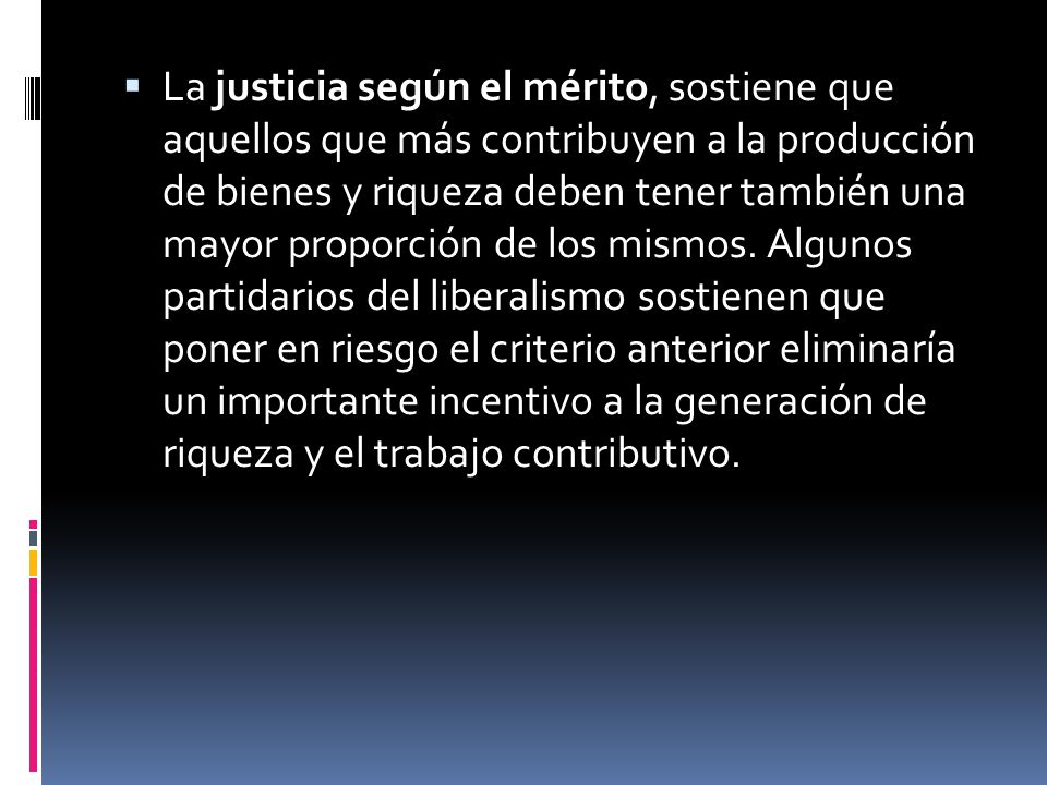 La justicia según el mérito, sostiene que aquellos que más contribuyen a la producción de bienes y riqueza deben tener también una mayor proporción de los mismos.