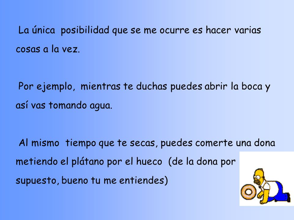 La única posibilidad que se me ocurre es hacer varias cosas a la vez