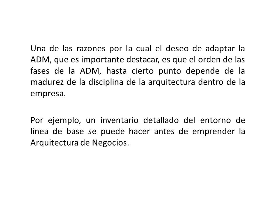 Una de las razones por la cual el deseo de adaptar la ADM, que es importante destacar, es que el orden de las fases de la ADM, hasta cierto punto depende de la madurez de la disciplina de la arquitectura dentro de la empresa.