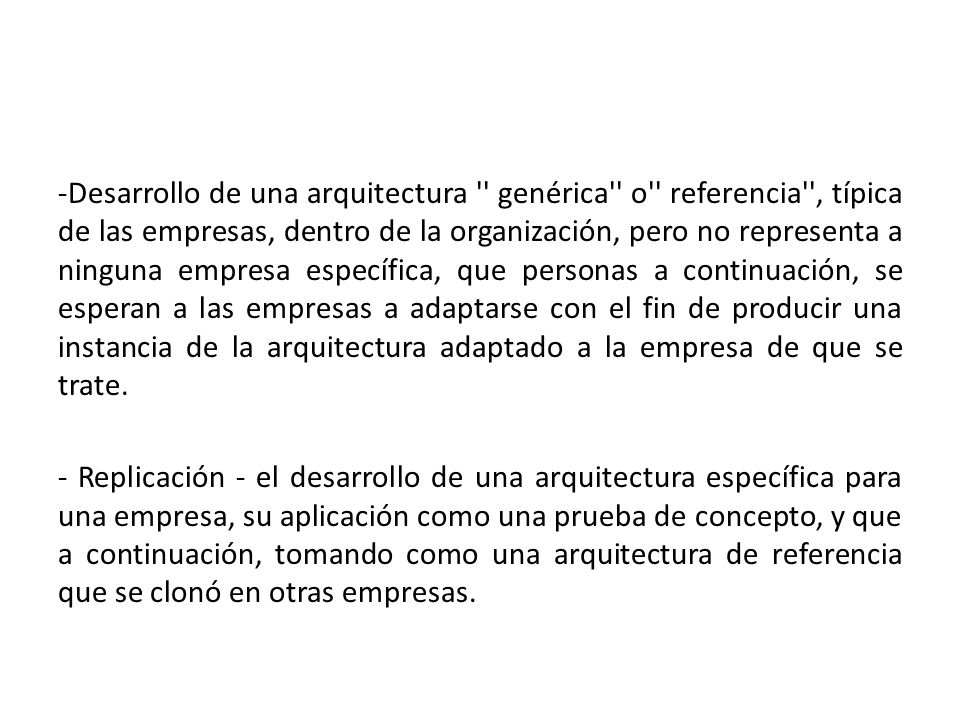 -Desarrollo de una arquitectura genérica o referencia , típica de las empresas, dentro de la organización, pero no representa a ninguna empresa específica, que personas a continuación, se esperan a las empresas a adaptarse con el fin de producir una instancia de la arquitectura adaptado a la empresa de que se trate.