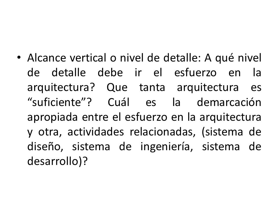 Alcance vertical o nivel de detalle: A qué nivel de detalle debe ir el esfuerzo en la arquitectura.