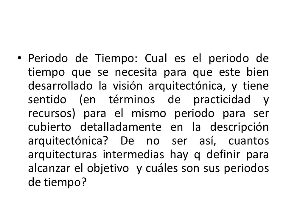 Periodo de Tiempo: Cual es el periodo de tiempo que se necesita para que este bien desarrollado la visión arquitectónica, y tiene sentido (en términos de practicidad y recursos) para el mismo periodo para ser cubierto detalladamente en la descripción arquitectónica.