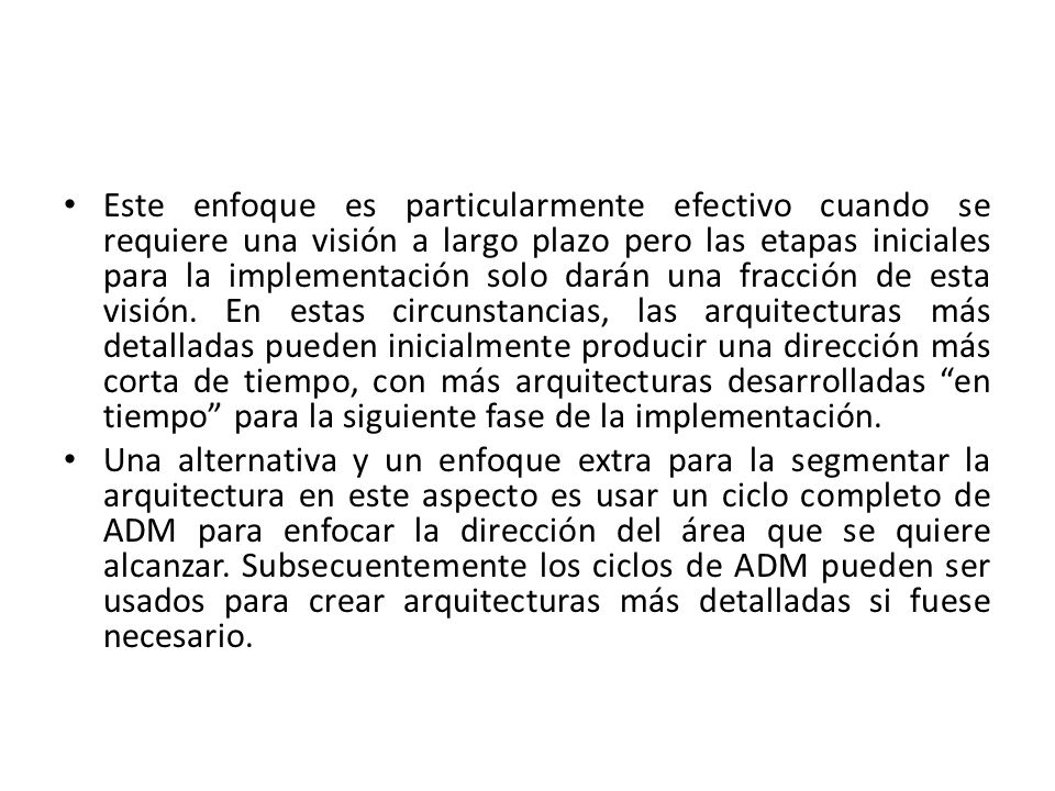 Este enfoque es particularmente efectivo cuando se requiere una visión a largo plazo pero las etapas iniciales para la implementación solo darán una fracción de esta visión. En estas circunstancias, las arquitecturas más detalladas pueden inicialmente producir una dirección más corta de tiempo, con más arquitecturas desarrolladas en tiempo para la siguiente fase de la implementación.