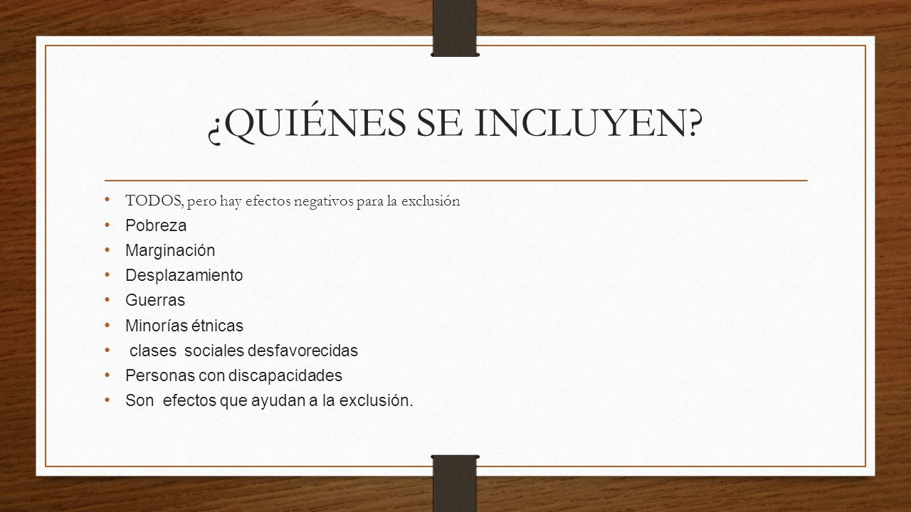 ¿QUIÉNES SE INCLUYEN TODOS, pero hay efectos negativos para la exclusión. Pobreza. Marginación. Desplazamiento.