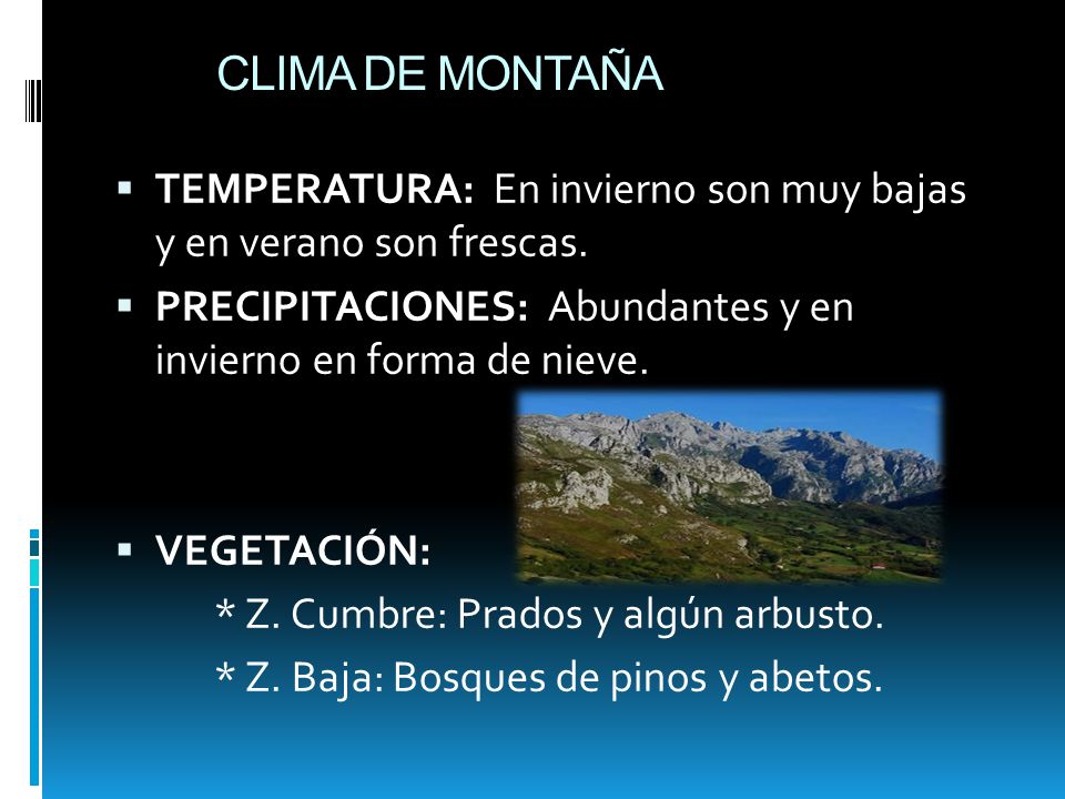 CLIMA DE MONTAÑA TEMPERATURA: En invierno son muy bajas y en verano son frescas. PRECIPITACIONES: Abundantes y en invierno en forma de nieve.