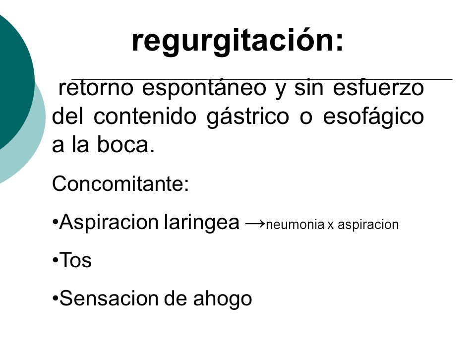 regurgitación: retorno espontáneo y sin esfuerzo del contenido gástrico o esofágico a la boca. Concomitante: