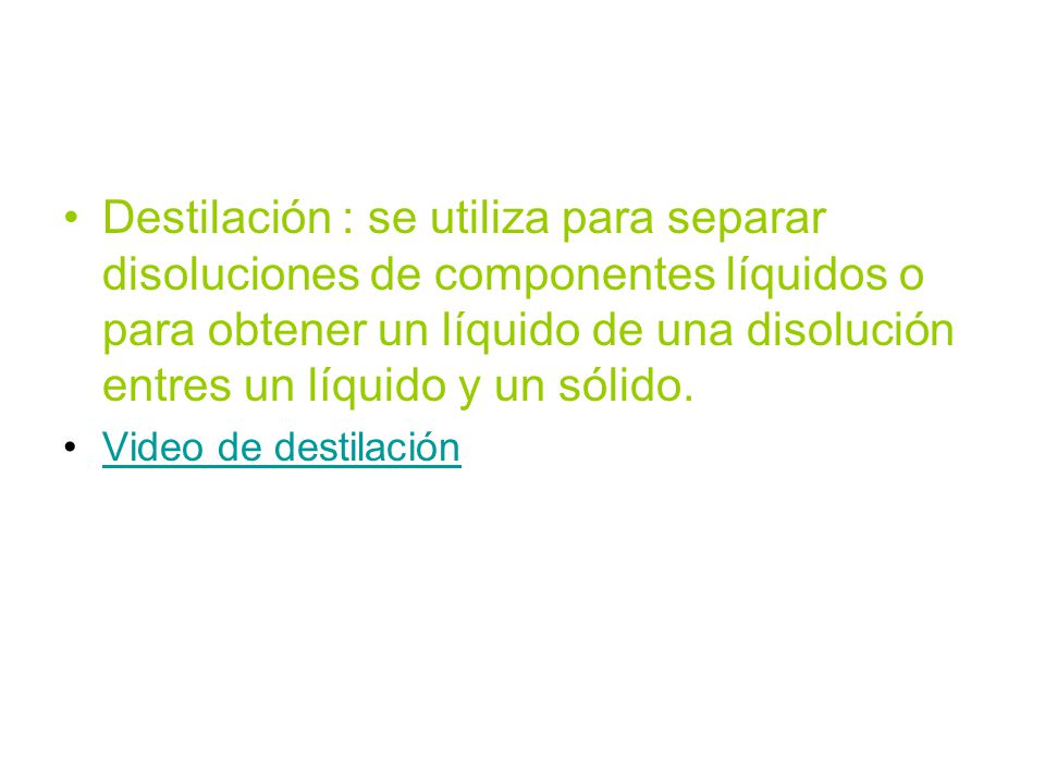 Destilación : se utiliza para separar disoluciones de componentes líquidos o para obtener un líquido de una disolución entres un líquido y un sólido.