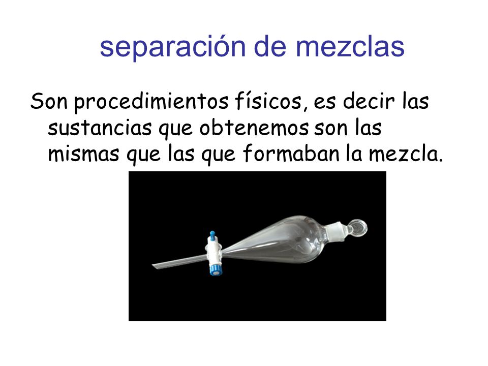 separación de mezclas Son procedimientos físicos, es decir las sustancias que obtenemos son las mismas que las que formaban la mezcla.