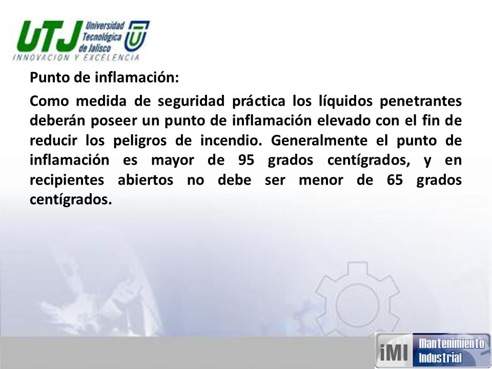 Punto de inflamación: Como medida de seguridad práctica los líquidos penetrantes deberán poseer un punto de inflamación elevado con el fin de reducir los peligros de incendio.