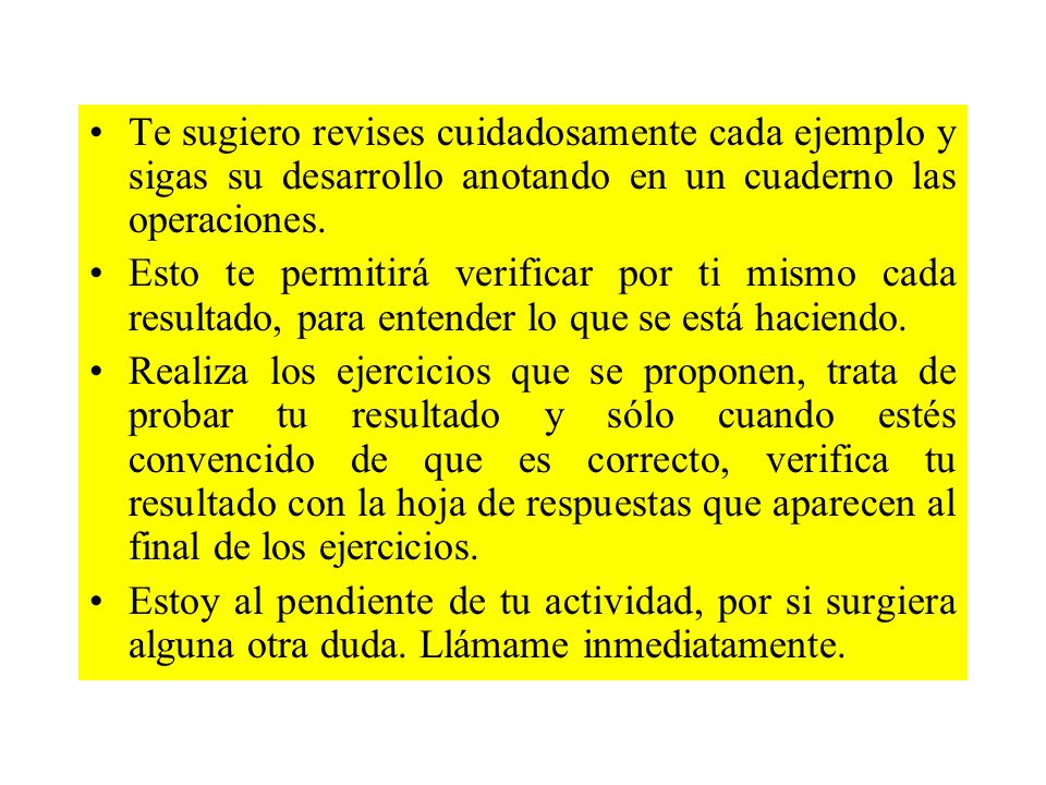 Te sugiero revises cuidadosamente cada ejemplo y sigas su desarrollo anotando en un cuaderno las operaciones.