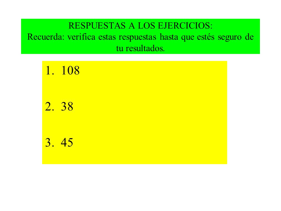 RESPUESTAS A LOS EJERCICIOS: Recuerda: verifica estas respuestas hasta que estés seguro de tu resultados.