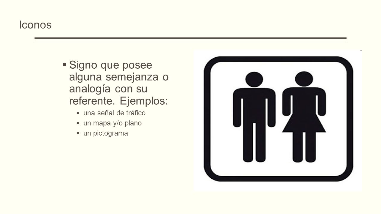 Iconos Signo que posee alguna semejanza o analogía con su referente. Ejemplos: una señal de tráfico.