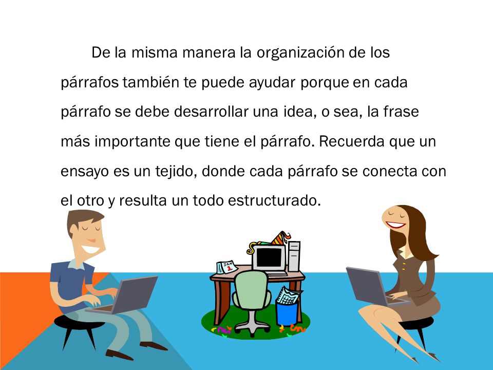 De la misma manera la organización de los párrafos también te puede ayudar porque en cada párrafo se debe desarrollar una idea, o sea, la frase más importante que tiene el párrafo.