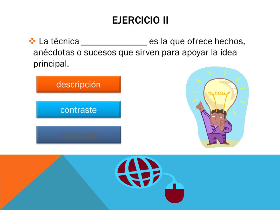 Ejercicio ii La técnica ______________ es la que ofrece hechos, anécdotas o sucesos que sirven para apoyar la idea principal.