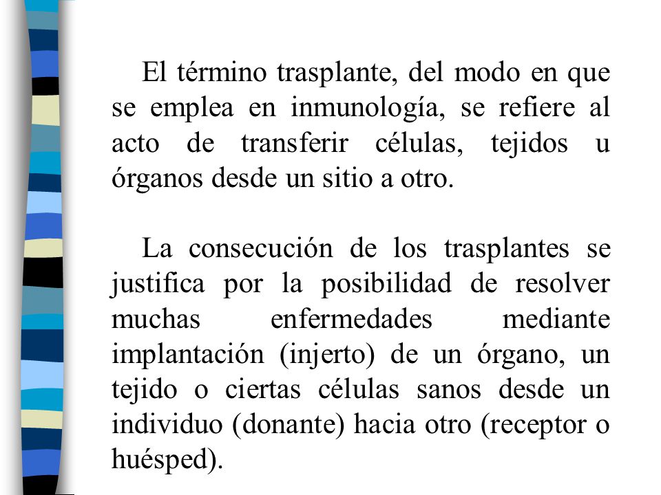 El término trasplante, del modo en que se emplea en inmunología, se refiere al acto de transferir células, tejidos u órganos desde un sitio a otro.