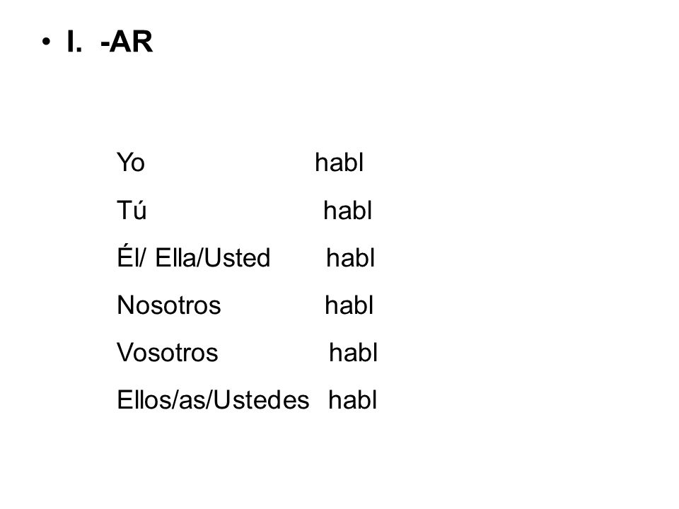 I. -AR Yo habl Tú habl Él/ Ella/Usted habl Nosotros habl Vosotros habl