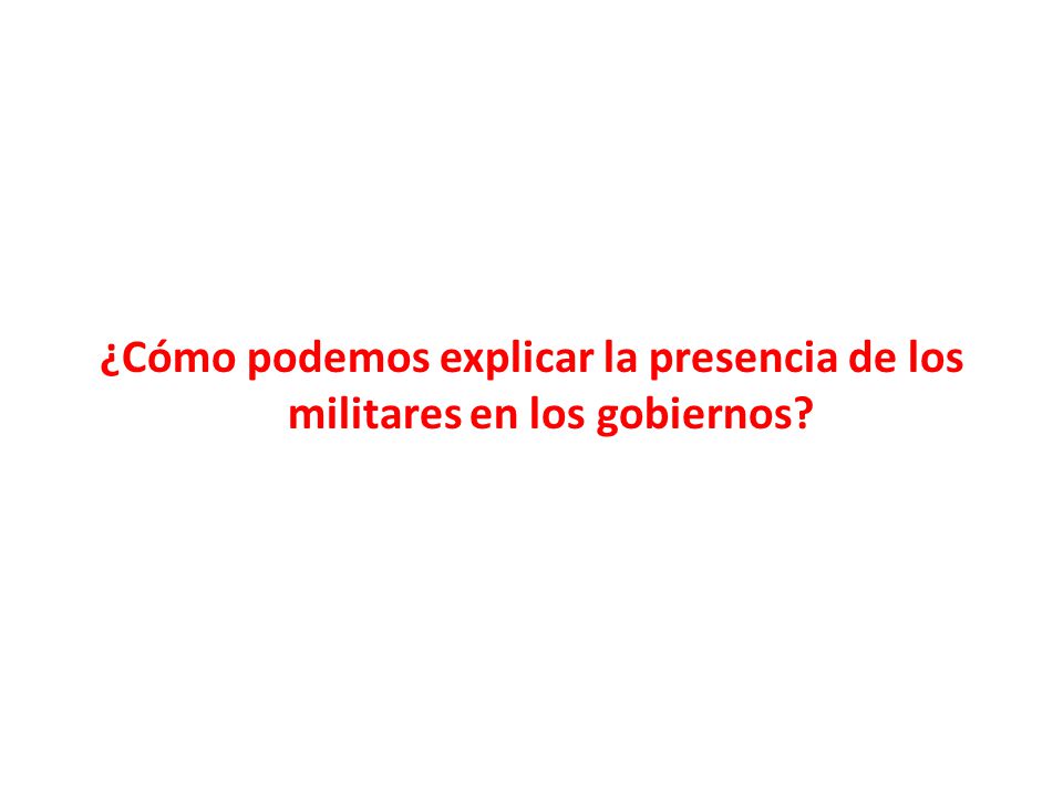 ¿Cómo podemos explicar la presencia de los militares en los gobiernos