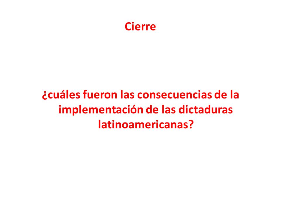 Cierre ¿cuáles fueron las consecuencias de la implementación de las dictaduras latinoamericanas