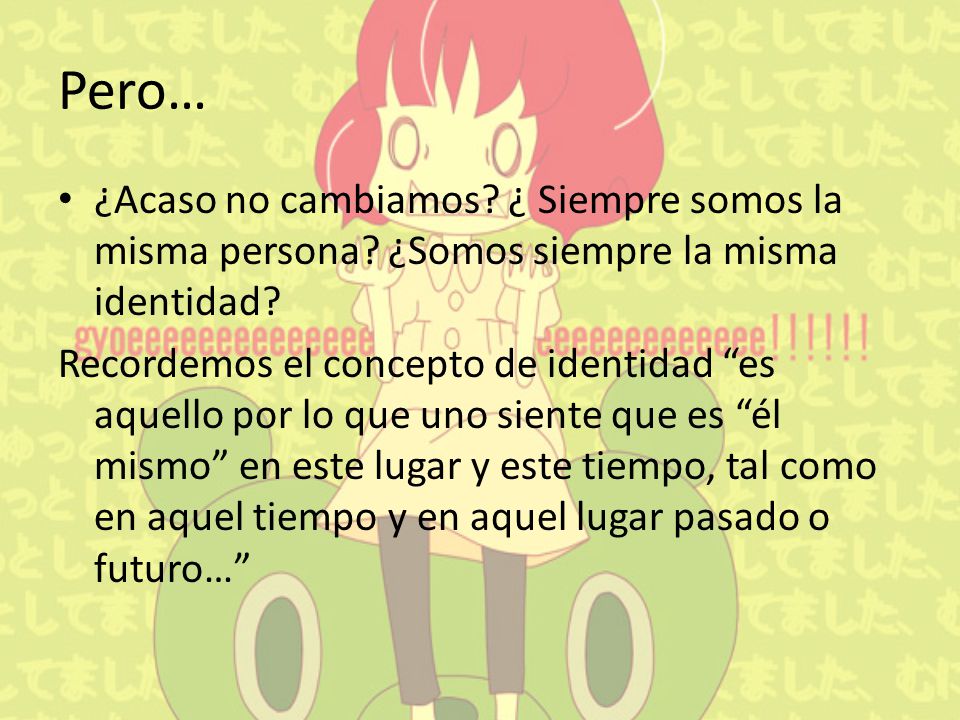 Pero… ¿Acaso no cambiamos ¿ Siempre somos la misma persona ¿Somos siempre la misma identidad