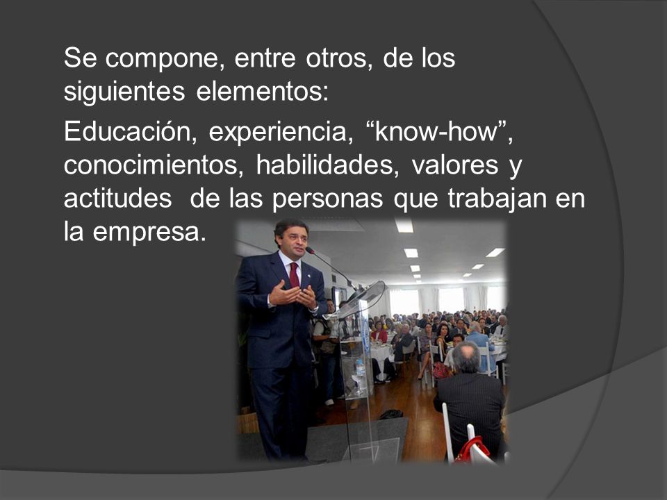 Se compone, entre otros, de los siguientes elementos: Educación, experiencia, know-how , conocimientos, habilidades, valores y actitudes de las personas que trabajan en la empresa.