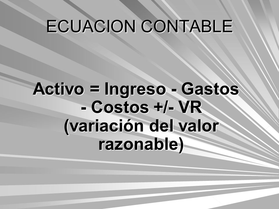 ECUACION CONTABLE Activo = Ingreso - Gastos - Costos +/- VR (variación del valor razonable)