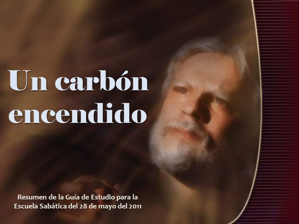 Un carbón encendido Resumen de la Guía de Estudio para la Escuela Sabática del 28 de mayo del 2011