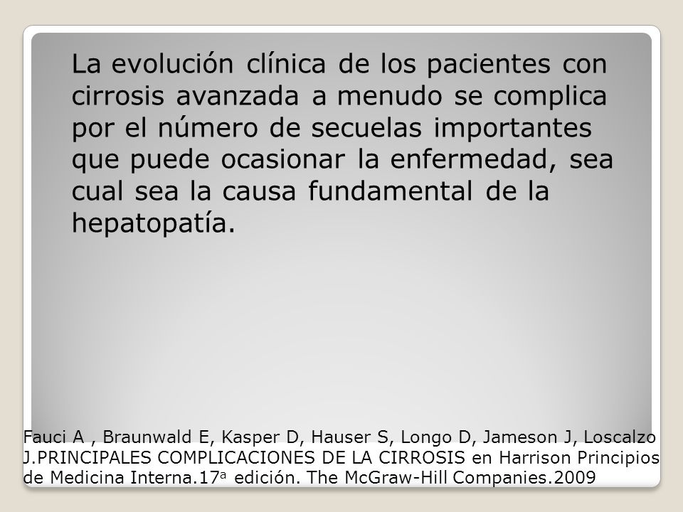 La evolución clínica de los pacientes con cirrosis avanzada a menudo se complica por el número de secuelas importantes que puede ocasionar la enfermedad, sea cual sea la causa fundamental de la hepatopatía.