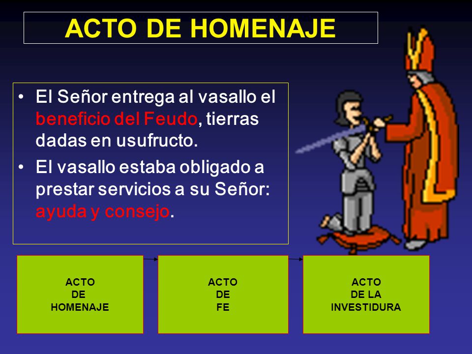 ACTO DE HOMENAJE El Señor entrega al vasallo el beneficio del Feudo, tierras dadas en usufructo.