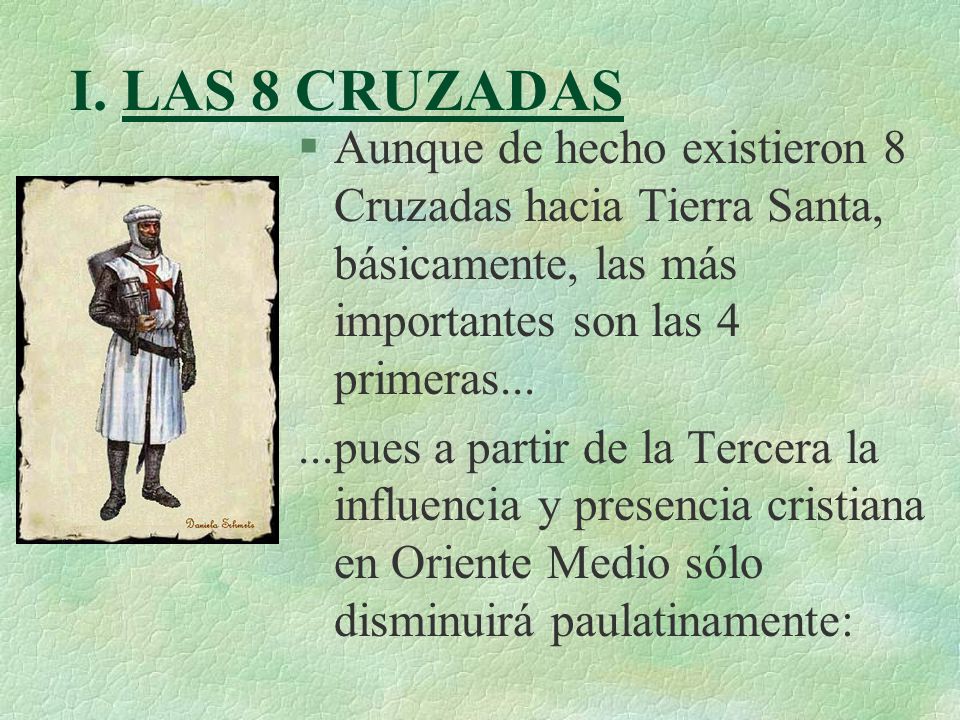 I. LAS 8 CRUZADAS Aunque de hecho existieron 8 Cruzadas hacia Tierra Santa, básicamente, las más importantes son las 4 primeras...