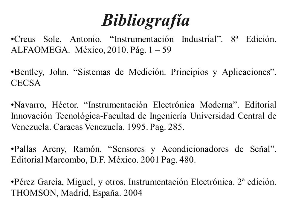 Bibliografía Creus Sole, Antonio. Instrumentación Industrial . 8ª Edición. ALFAOMEGA. México, Pág. 1 – 59.