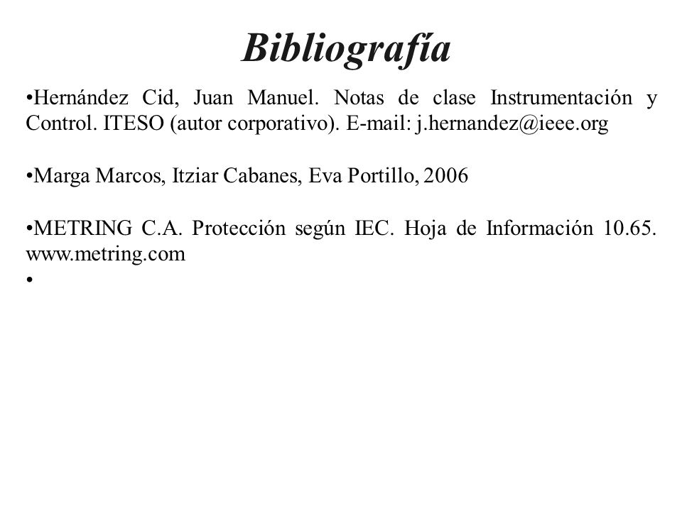 Bibliografía Hernández Cid, Juan Manuel. Notas de clase Instrumentación y Control. ITESO (autor corporativo).