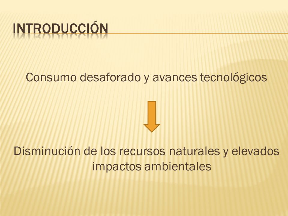 INTRODUCCIÓN Consumo desaforado y avances tecnológicos Disminución de los recursos naturales y elevados impactos ambientales