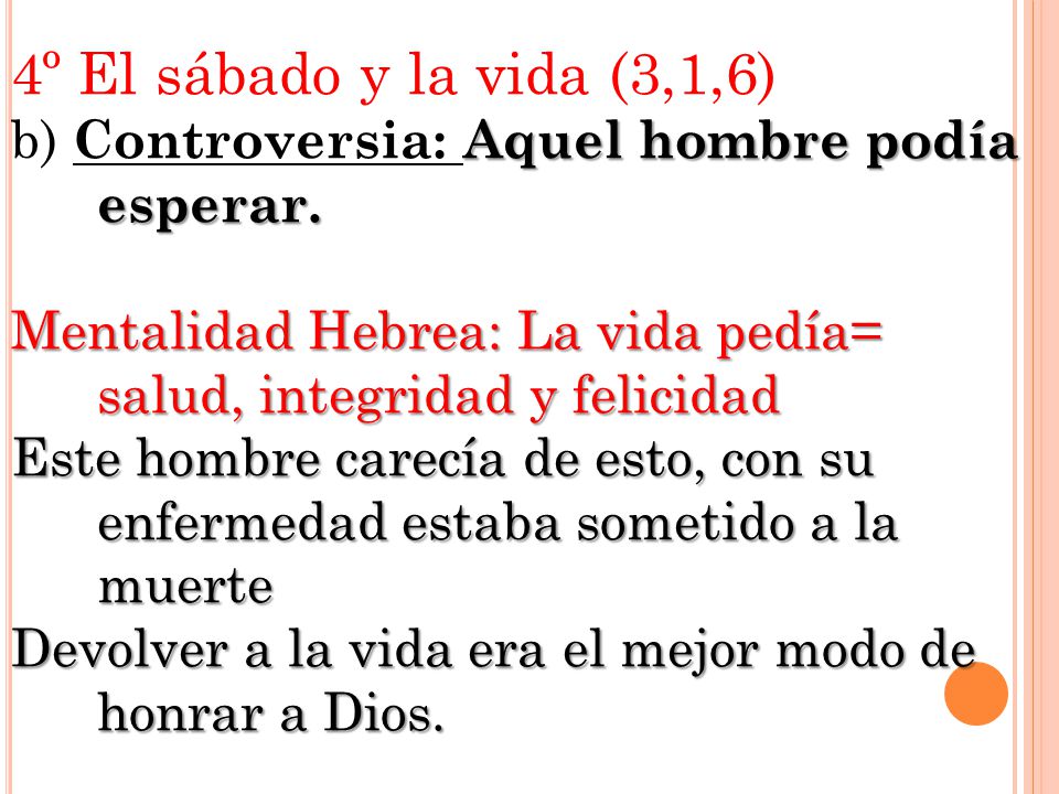 4º El sábado y la vida (3,1,6) b) Controversia: Aquel hombre podía esperar. Mentalidad Hebrea: La vida pedía= salud, integridad y felicidad.