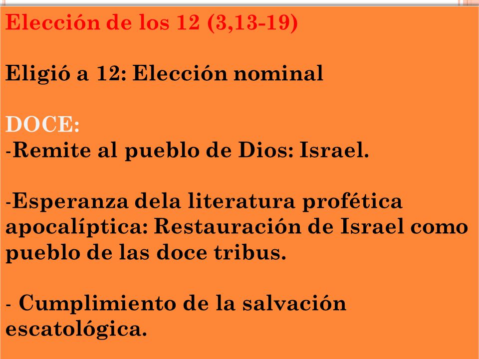 Elección de los 12 (3,13-19) Eligió a 12: Elección nominal. DOCE: Remite al pueblo de Dios: Israel.