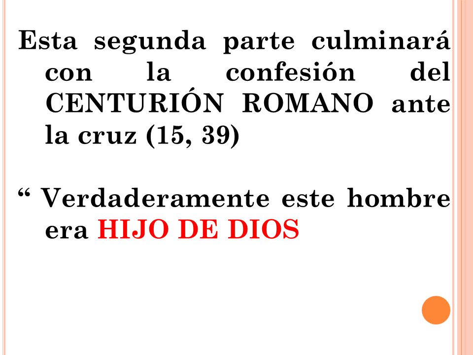 Esta segunda parte culminará con la confesión del CENTURIÓN ROMANO ante la cruz (15, 39)
