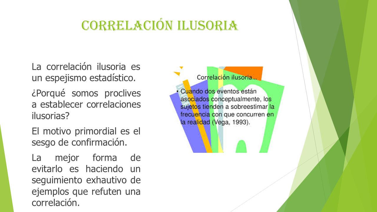 Correlación ilusoria La correlación ilusoria es un espejismo estadístico. ¿Porqué somos proclives a establecer correlaciones ilusorias
