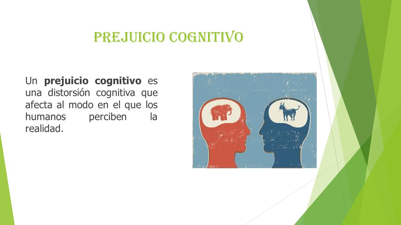 Prejuicio cognitivo Un prejuicio cognitivo es una distorsión cognitiva que afecta al modo en el que los humanos perciben la realidad.