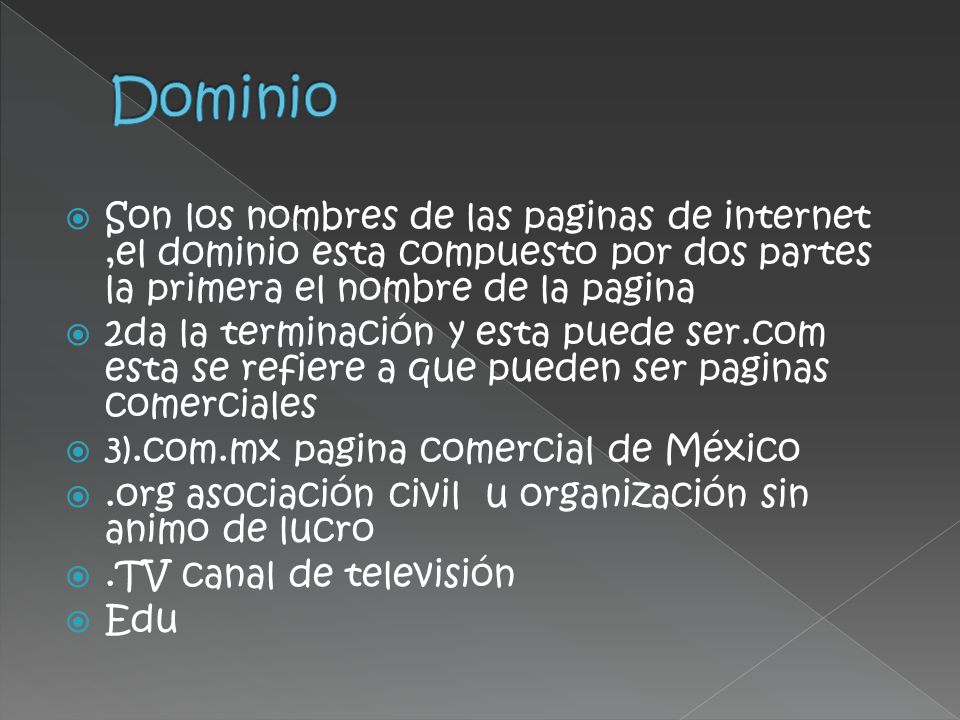 Dominio Son los nombres de las paginas de internet ,el dominio esta compuesto por dos partes la primera el nombre de la pagina.