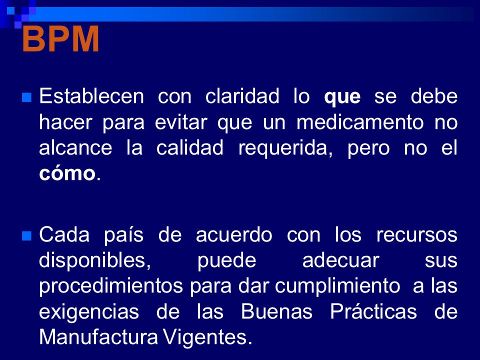 BPM Establecen con claridad lo que se debe hacer para evitar que un medicamento no alcance la calidad requerida, pero no el cómo.