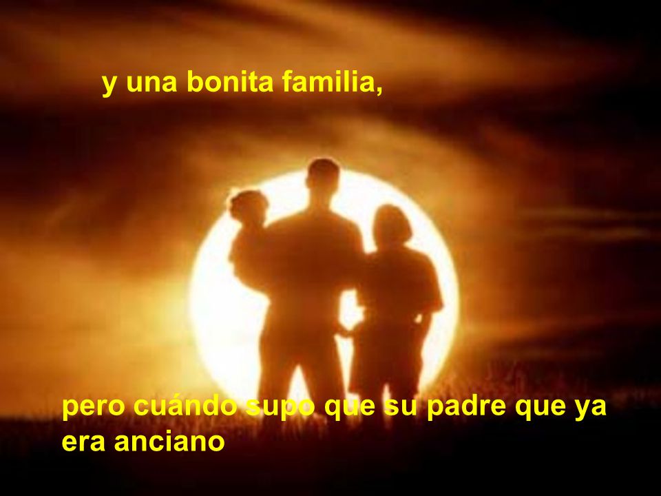 y una bonita familia, pero cuándo supo que su padre que ya era anciano