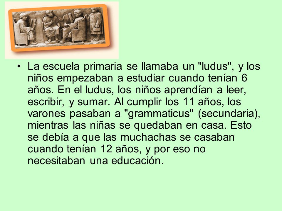 La escuela primaria se llamaba un ludus , y los niños empezaban a estudiar cuando tenían 6 años.