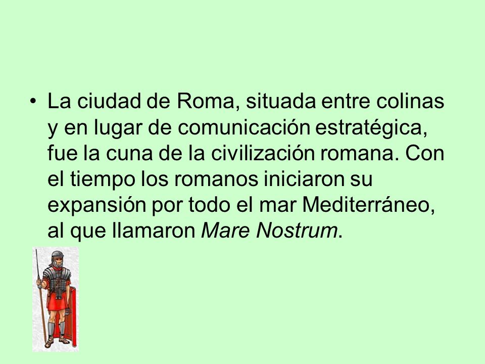 La ciudad de Roma, situada entre colinas y en lugar de comunicación estratégica, fue la cuna de la civilización romana.