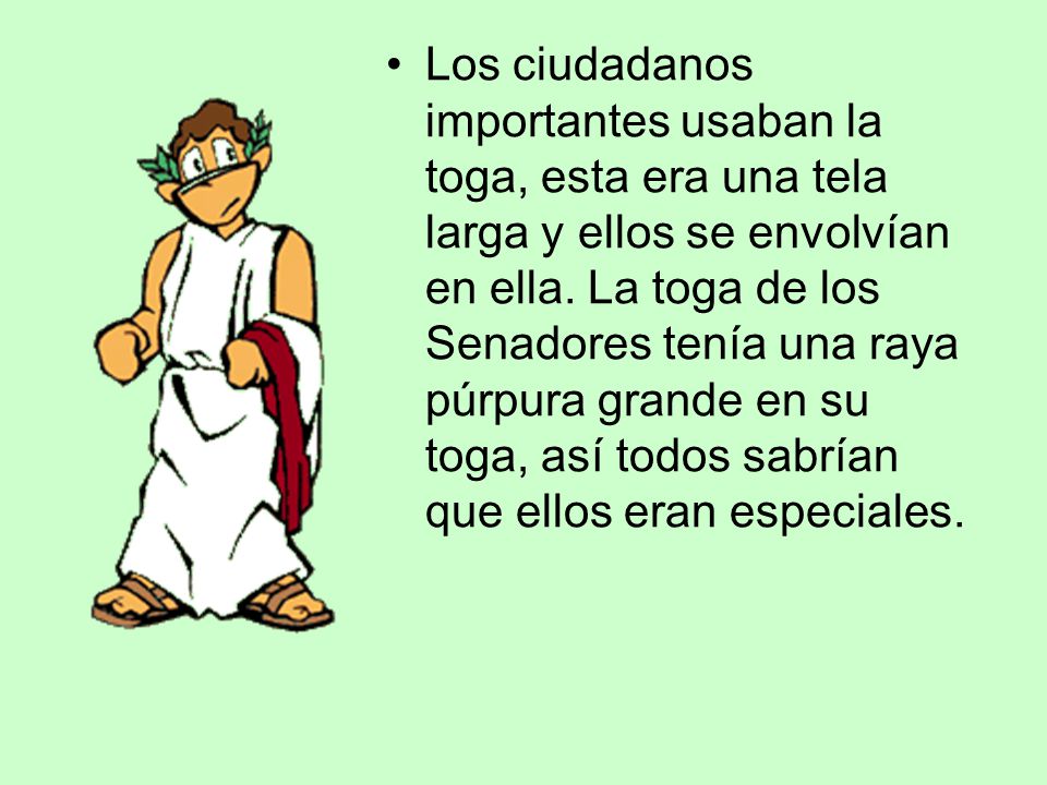 Los ciudadanos importantes usaban la toga, esta era una tela larga y ellos se envolvían en ella.