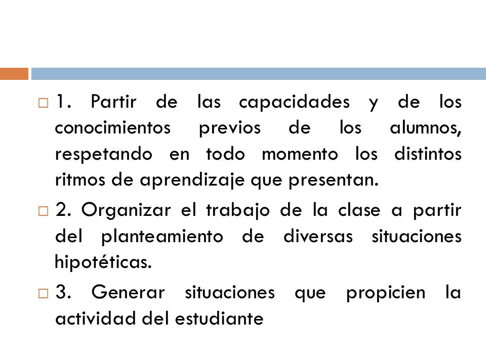 1. Partir de las capacidades y de los conocimientos previos de los alumnos, respetando en todo momento los distintos ritmos de aprendizaje que presentan.