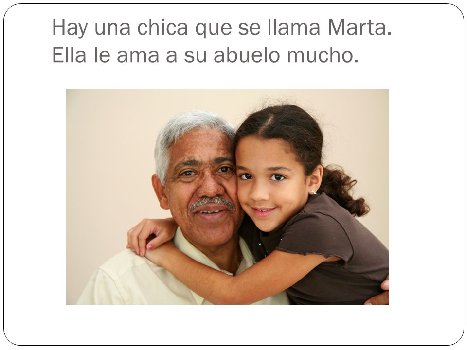 Hay una chica que se llama Marta. Ella le ama a su abuelo mucho.