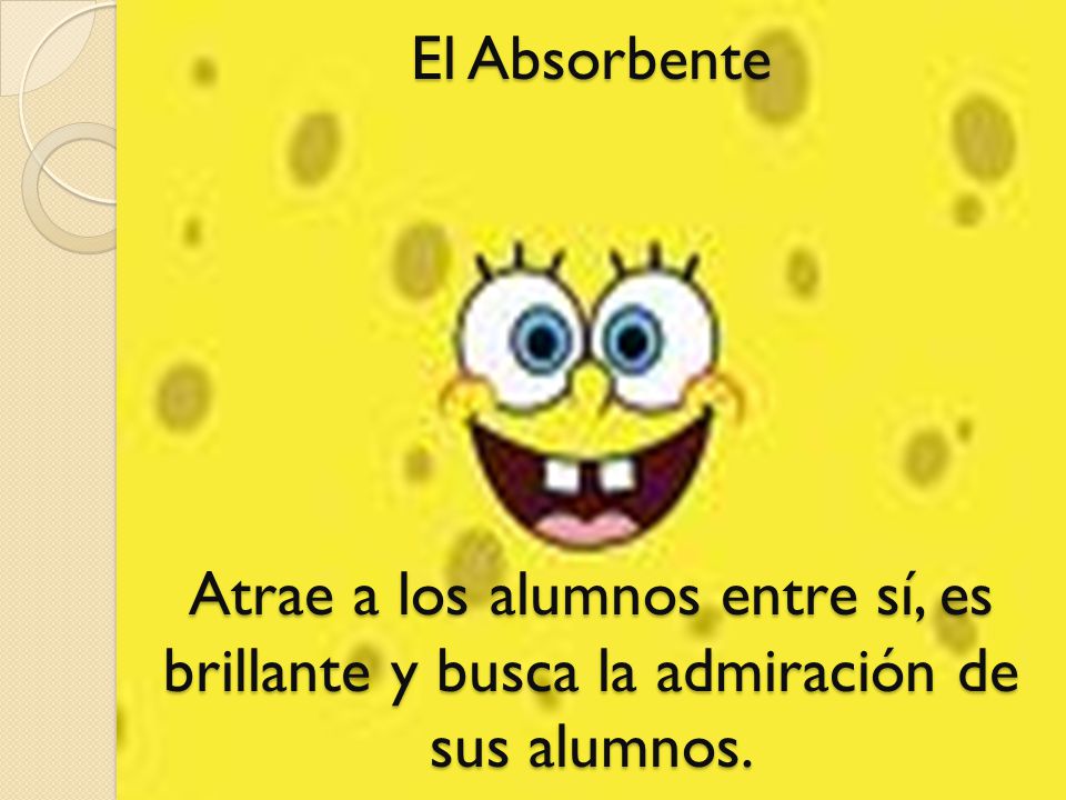El Absorbente Atrae a los alumnos entre sí, es brillante y busca la admiración de sus alumnos.