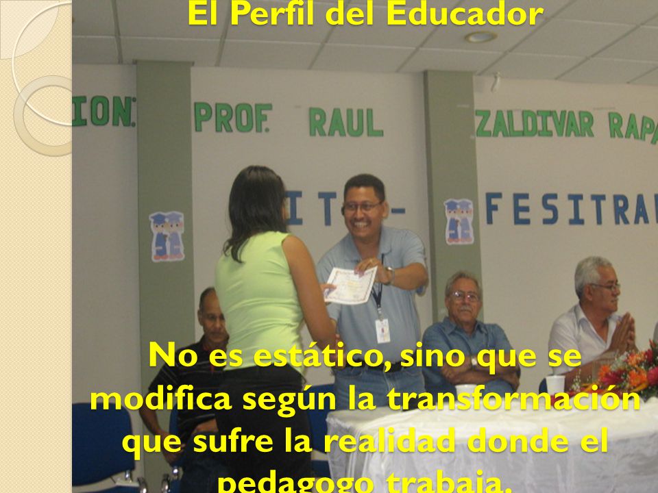 El Perfil del Educador No es estático, sino que se modifica según la transformación que sufre la realidad donde el pedagogo trabaja.